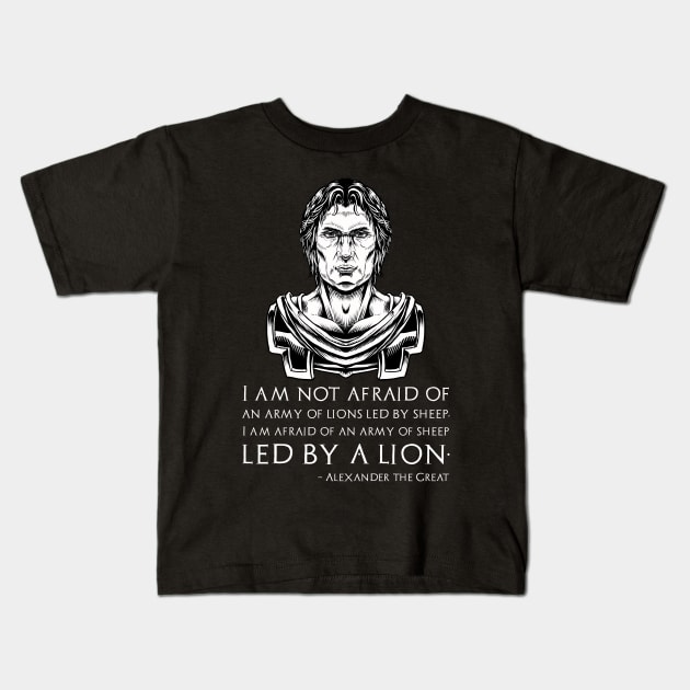 I am not afraid of an army of lions led by a sheep; I am afraid of an army of sheep led by a lion. - Alexander the Great quote Kids T-Shirt by Styr Designs